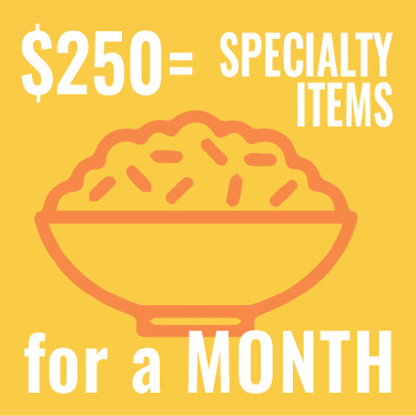$250 provides specialty items like basmatti rice for a month